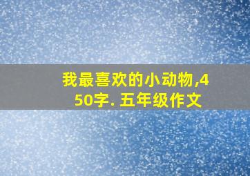 我最喜欢的小动物,450字. 五年级作文